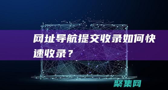 網址導航提交-收錄如何快速收錄？