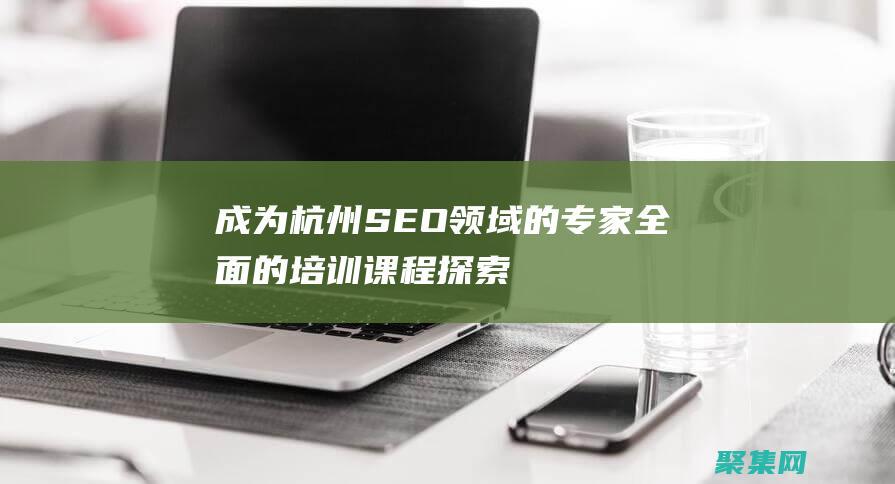 成為杭州SEO領域的專家：全面的培訓課程探索