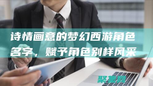 詩情畫意的夢幻西游角色名字，賦予角色別樣風采
