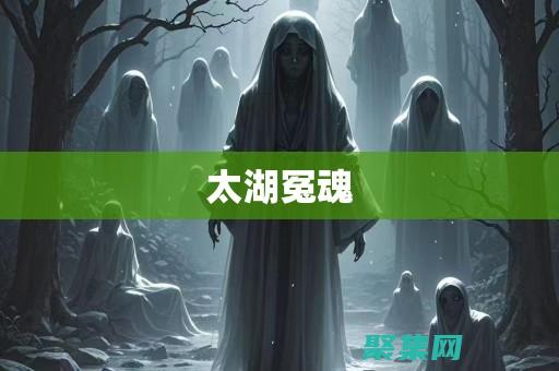 太湖冤魂事件的民間傳說與歷史考證 (太湖冤魂事件詳解)