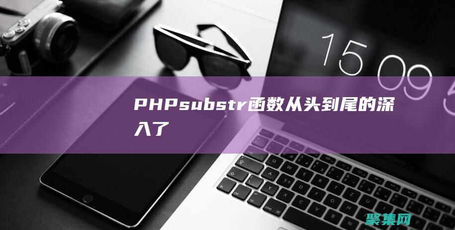PHP substr() 函數(shù)：從頭到尾的深入了解 (phpsubstr函數(shù)用法)