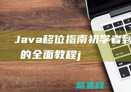 Java 移位指南：初學(xué)者到專家的全面教程 (java移位運(yùn)算)
