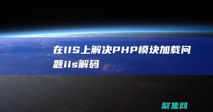 在 IIS 上解決 PHP 模塊加載問題 (iis解碼)