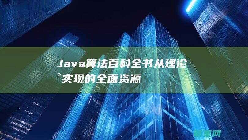 Java 算法百科全書：從理論到實現的全面資源 (java算法怎么學)