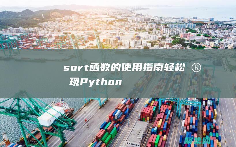 sort函數的使用指南：輕松實現Python列表的自定義排序 (sort函數的用法)