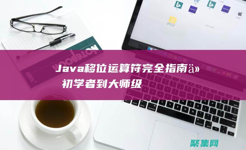 Java移位運算符完全指南: 從初學(xué)者到大師級 (java移位運算)
