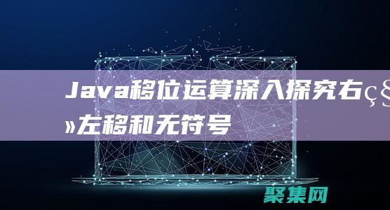 Java 移位運算：深入探究右移、左移和無符號移位 (java移位運算符用法)