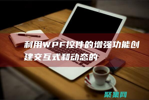 利用WPF控件的增強功能：創建交互式和動態的體驗 (wpf如何使用控件)