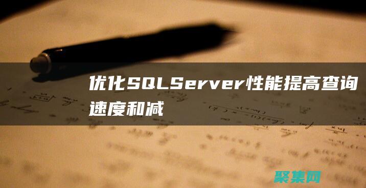 優(yōu)化 SQL Server 性能：提高查詢速度和減少停機(jī)時(shí)間 (優(yōu)化sql思路)