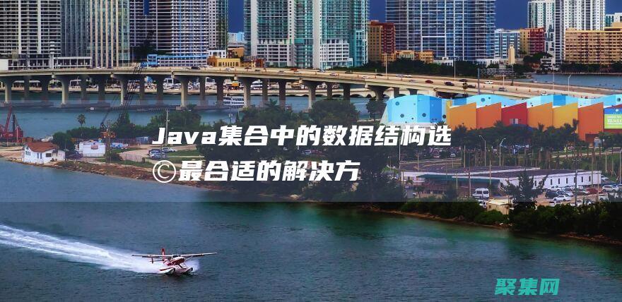 Java 集合中的數據結構：選擇最合適的解決方案 (java集合知識點總結)
