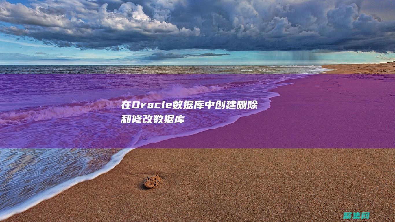 在Oracle 數據庫中創建、刪除和修改數據庫對象的步驟指南 (在oracle中對時間格式化,如下錯誤的是)