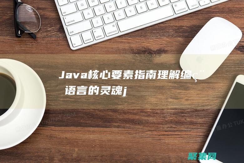 Java 核心要素指南：理解編程語言的靈魂 (java核心技術第十二版)
