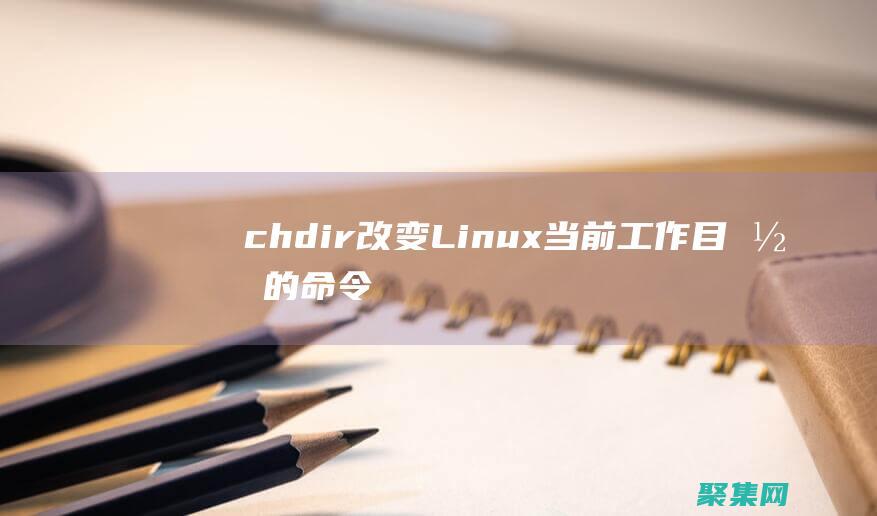 chdir: 改變 Linux 當(dāng)前工作目錄的命令詳解 (Chdir在編程里什么意思)