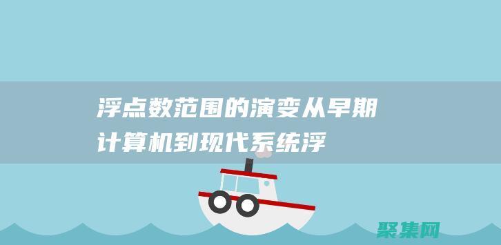 浮點(diǎn)數(shù)范圍的演變：從早期計(jì)算機(jī)到現(xiàn)代系統(tǒng) (浮點(diǎn)數(shù)范圍的詳解)