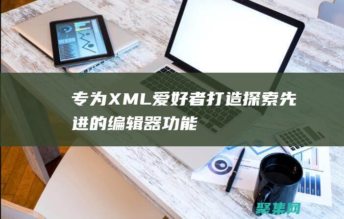 專為 XML 愛好者打造：探索先進的編輯器功能