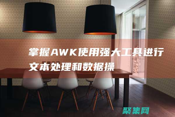 掌握 AWK：使用強(qiáng)大工具進(jìn)行文本處理和數(shù)據(jù)操作的指南 (掌握aw的發(fā)音規(guī)則)