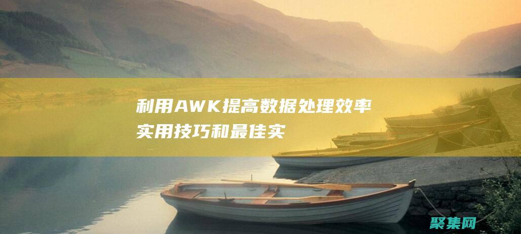 利用 AWK 提高數(shù)據(jù)處理效率：實(shí)用技巧和最佳實(shí)踐 (awk提取指定字段)