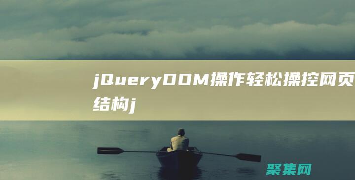 jQuery DOM操作：輕松操控網頁結構 (jquery和Vue的區別)
