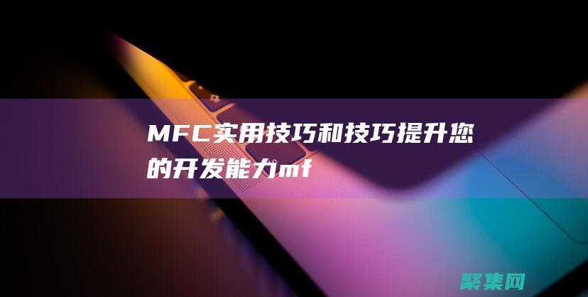 MFC 實(shí)用技巧和技巧：提升您的開(kāi)發(fā)能力 (mfc實(shí)例教程)