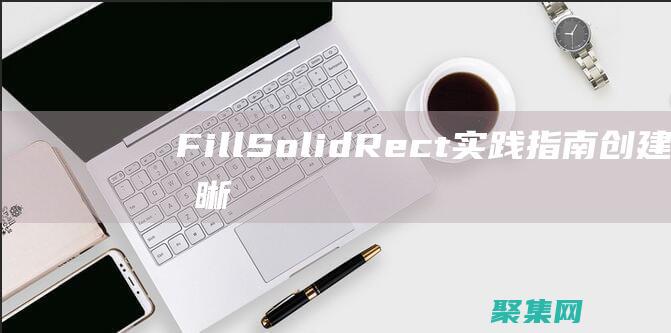 FillSolidRect 實踐指南：創建清晰而精確的矩形 (fillsolidrect函數)