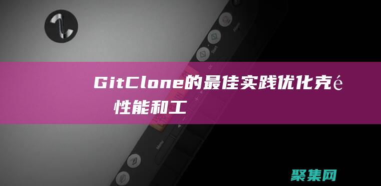 Git Clone 的最佳實踐：優化克隆性能和工作流程 (gitclone指定branch)