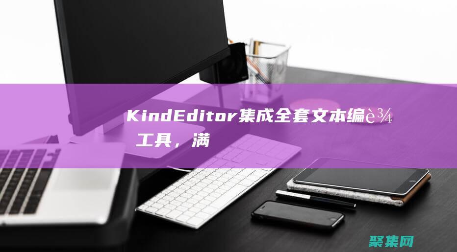 KindEditor 集成全套文本編輯工具，滿足你的所有編輯需求 (Kindeditor官網)