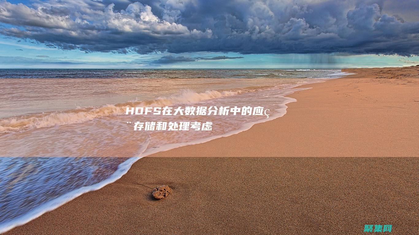 HDFS 在大數(shù)據(jù)分析中的應(yīng)用：存儲(chǔ)和處理考慮因素 (hdfs datanode)