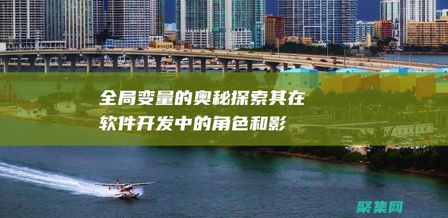 全局變量的奧秘：探索其在軟件開發中的角色和影響 (全局變量說明)