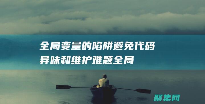 全局變量的陷阱：避免代碼異味和維護難題 (全局變量的陷阱有哪些)
