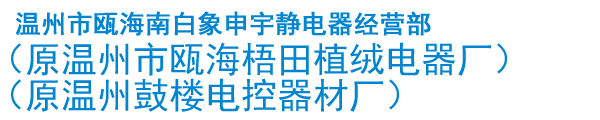 溫州市甌海南白象申宇靜電器經(jīng)營(yíng)部（原溫州市甌海梧田植絨電器廠）（原溫州鼓樓電控器材廠）
